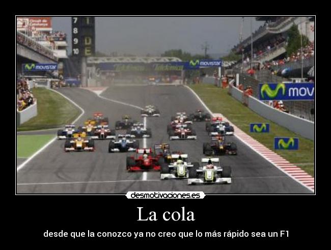 La cola - desde que la conozco ya no creo que lo más rápido sea un F1