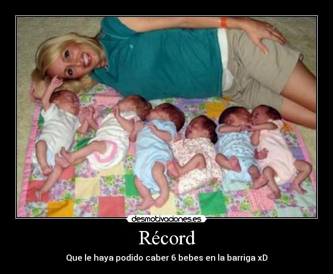 Récord - Que le haya podido caber 6 bebes en la barriga xD