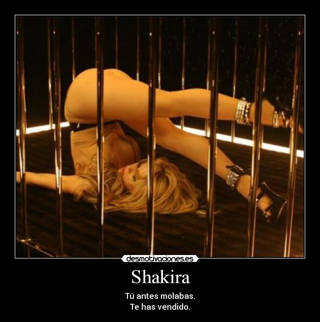 Shakira - Tú antes molabas.
Te has vendido.