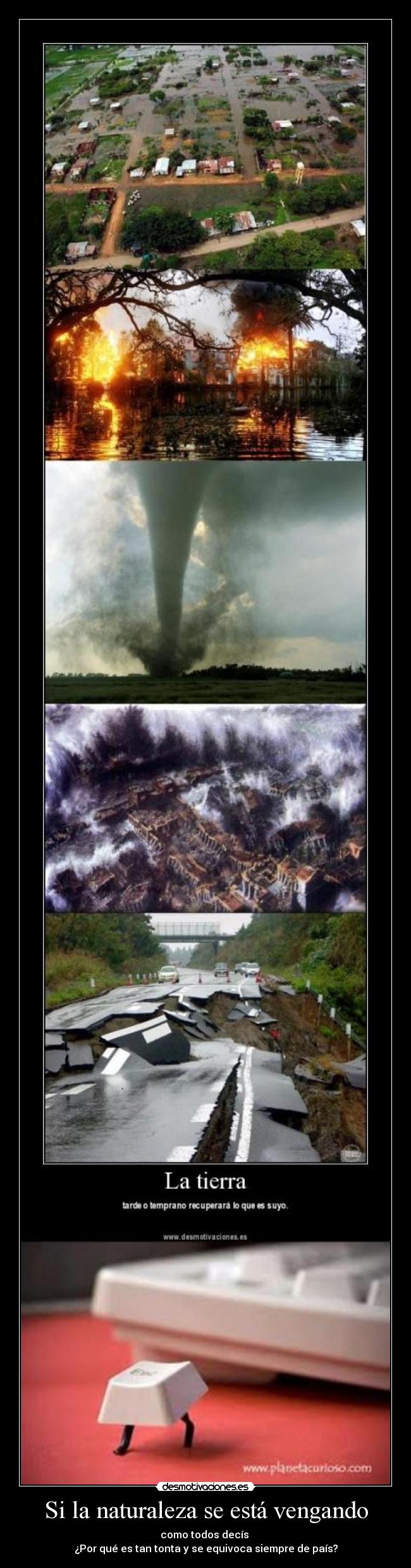 Si la naturaleza se está vengando - como todos decís
¿Por qué es tan tonta y se equivoca siempre de país?