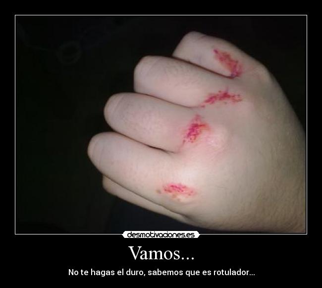 Vamos... - No te hagas el duro, sabemos que es rotulador...