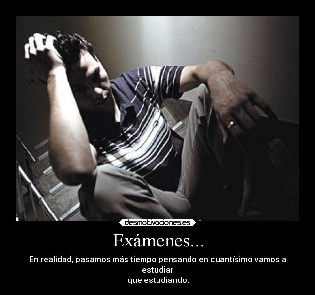 Exámenes... - En realidad, pasamos más tiempo pensando en cuantísimo vamos a estudiar
que estudiando.
