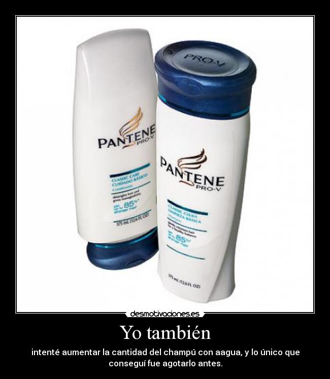 Yo también - intenté aumentar la cantidad del champú con aagua, y lo único que
conseguí fue agotarlo antes.