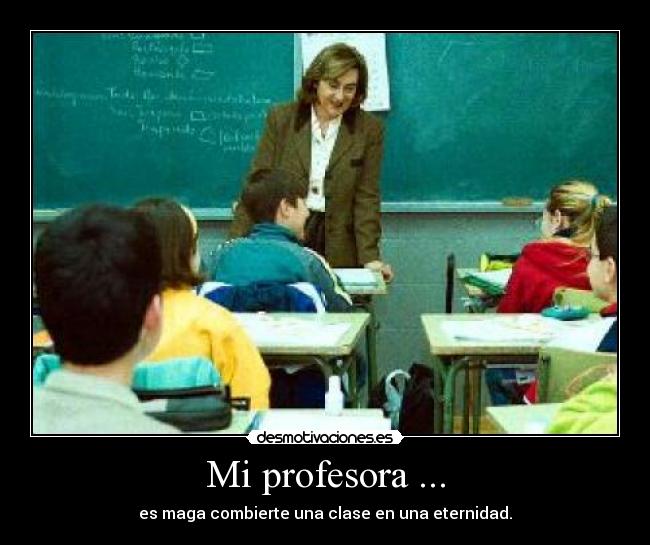 Mi profesora ... - es maga combierte una clase en una eternidad.