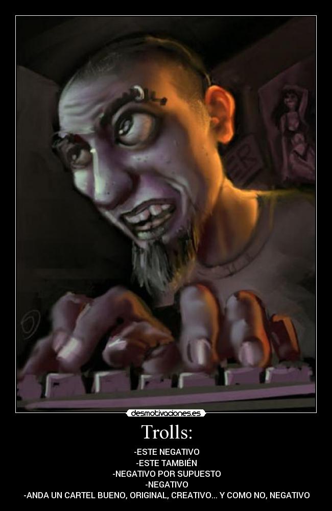 Trolls: - -ESTE NEGATIVO
-ESTE TAMBIÉN
-NEGATIVO POR SUPUESTO
-NEGATIVO
-ANDA UN CARTEL BUENO, ORIGINAL, CREATIVO... Y COMO NO, NEGATIVO