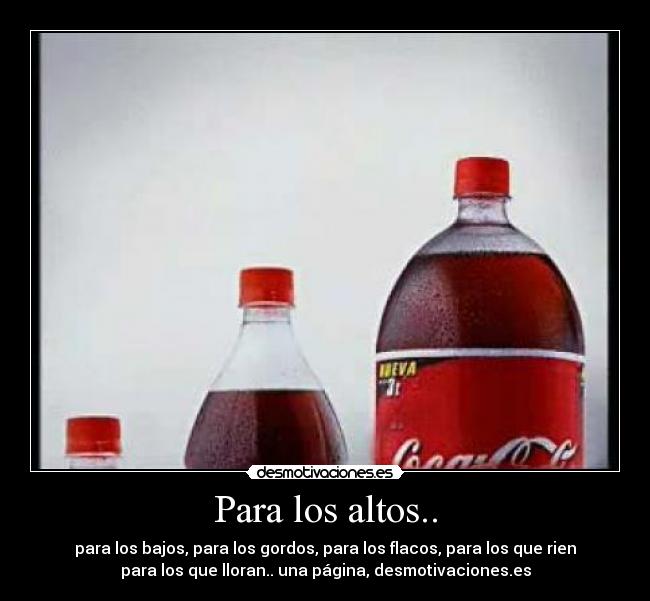 Para los altos.. - para los bajos, para los gordos, para los flacos, para los que rien
para los que lloran.. una página, desmotivaciones.es