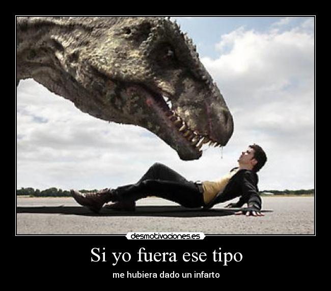 Si yo fuera ese tipo - me hubiera dado un infarto