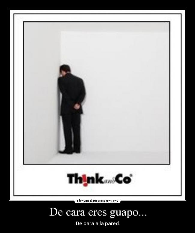 De cara eres guapo... - De cara a la pared.