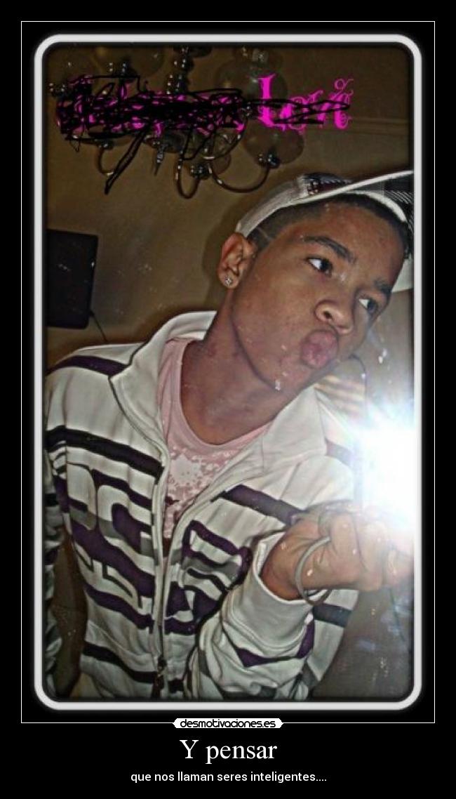 Y pensar - que nos llaman seres inteligentes....
