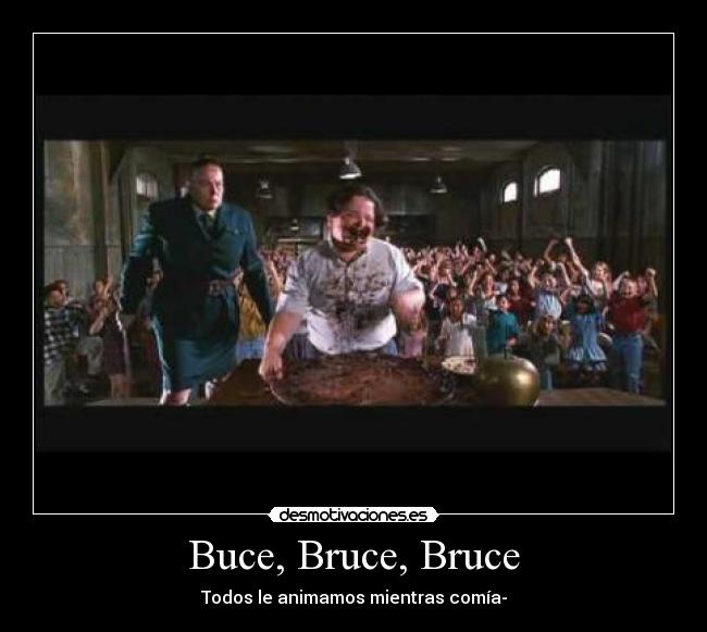 Buce, Bruce, Bruce - Todos le animamos mientras comía-