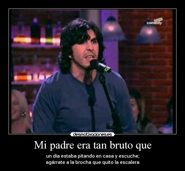 Mi padre era tan bruto que -