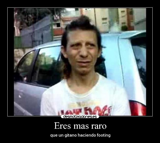 Eres mas raro -