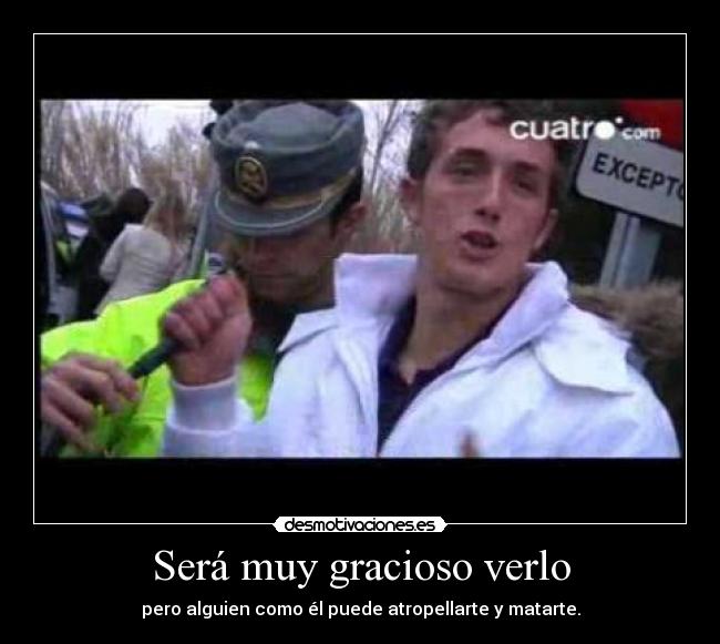 Será muy gracioso verlo - pero alguien como él puede atropellarte y matarte.