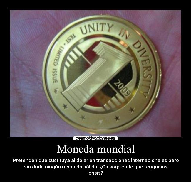 Moneda mundial - Pretenden que sustituya al dolar en transacciones internacionales pero
sin darle ningún respaldo sólido. ¿Os sorprende que tengamos
crisis?