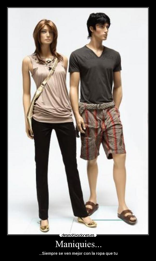 Maniquies... - ...Siempre se ven mejor con la ropa que tu