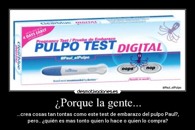 ¿Porque la gente... - ...crea cosas tan tontas como este test de embarazo del pulpo Paul?,
pero.. ¿quién es mas tonto quien lo hace o quien lo compra?