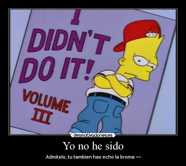 Yo no he sido - Admitelo, tu tambien has echo la broma ¬¬