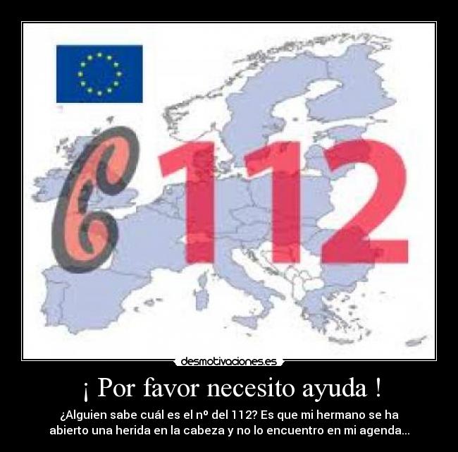 ¡ Por favor necesito ayuda ! - ¿Alguien sabe cuál es el nº del 112? Es que mi hermano se ha
abierto una herida en la cabeza y no lo encuentro en mi agenda...
