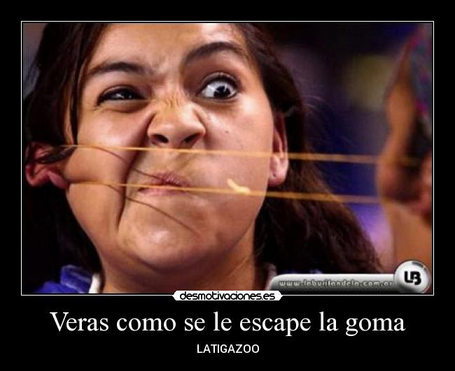 Veras como se le escape la goma -