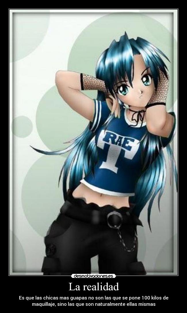 La realidad - Es que las chicas mas guapas no son las que se pone 100 kilos de
maquillaje, sino las que son naturalmente ellas mismas