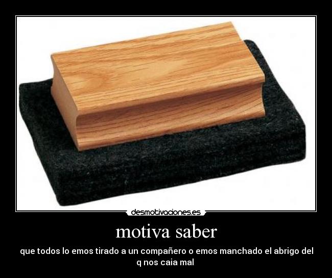 motiva saber - que todos lo emos tirado a un compañero o emos manchado el abrigo del
q nos caia mal