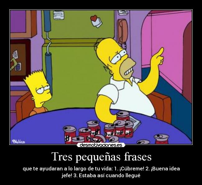 Tres pequeñas frases - que te ayudaran a lo largo de tu vida: 1. ¡Cúbreme! 2. ¡Buena idea
jefe! 3. Estaba así cuando llegué