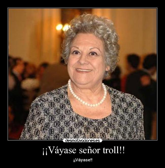 ¡¡Váyase señor troll!! - ¡¡Váyase!!