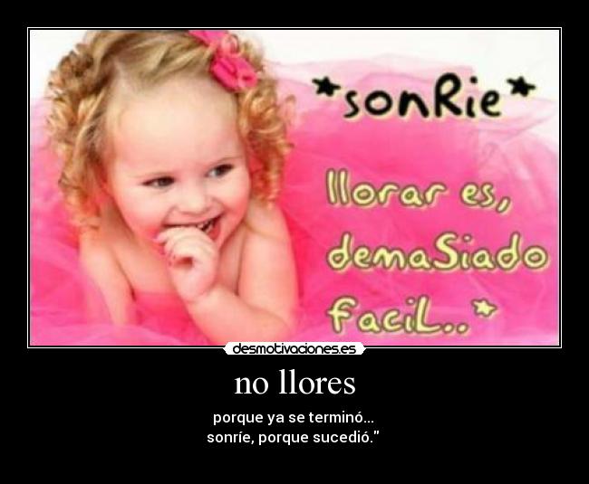 no llores - porque ya se terminó...
sonríe, porque sucedió.