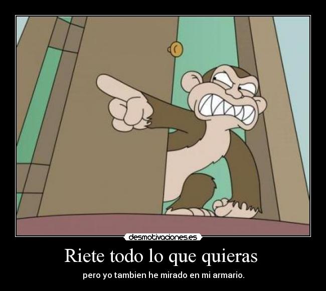 Riete todo lo que quieras - pero yo tambien he mirado en mi armario.