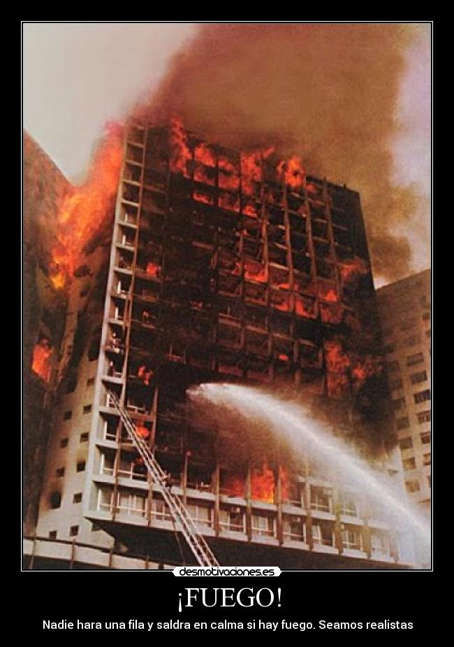 ¡FUEGO! - Nadie hara una fila y saldra en calma si hay fuego. Seamos realistas