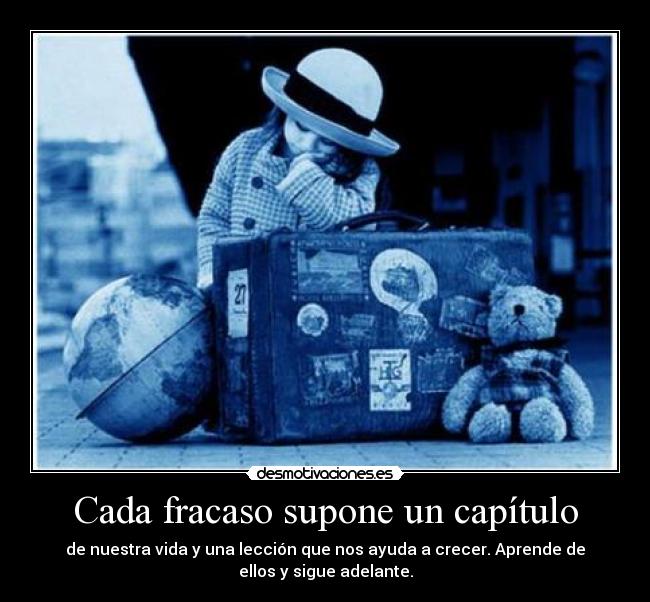 Cada fracaso supone un capítulo - de nuestra vida y una lección que nos ayuda a crecer. Aprende de
ellos y sigue adelante.