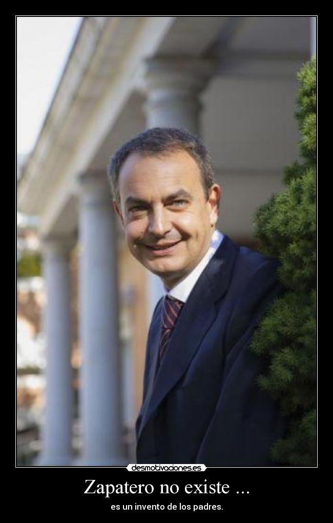 Zapatero no existe ... - es un invento de los padres.