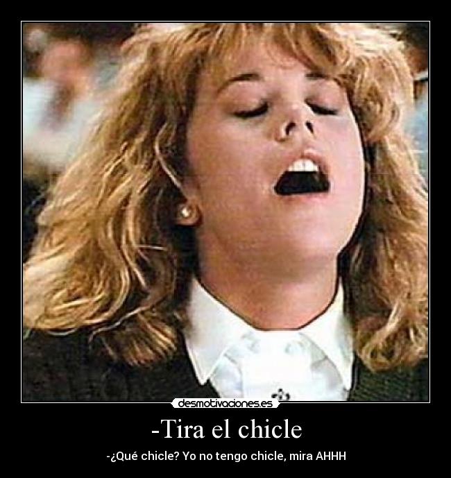 -Tira el chicle - -¿Qué chicle? Yo no tengo chicle, mira AHHH