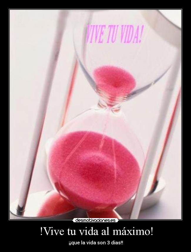 !Vive tu vida al máximo! -