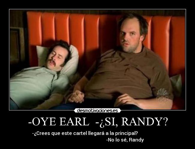-OYE EARL  -¿SI, RANDY? - 