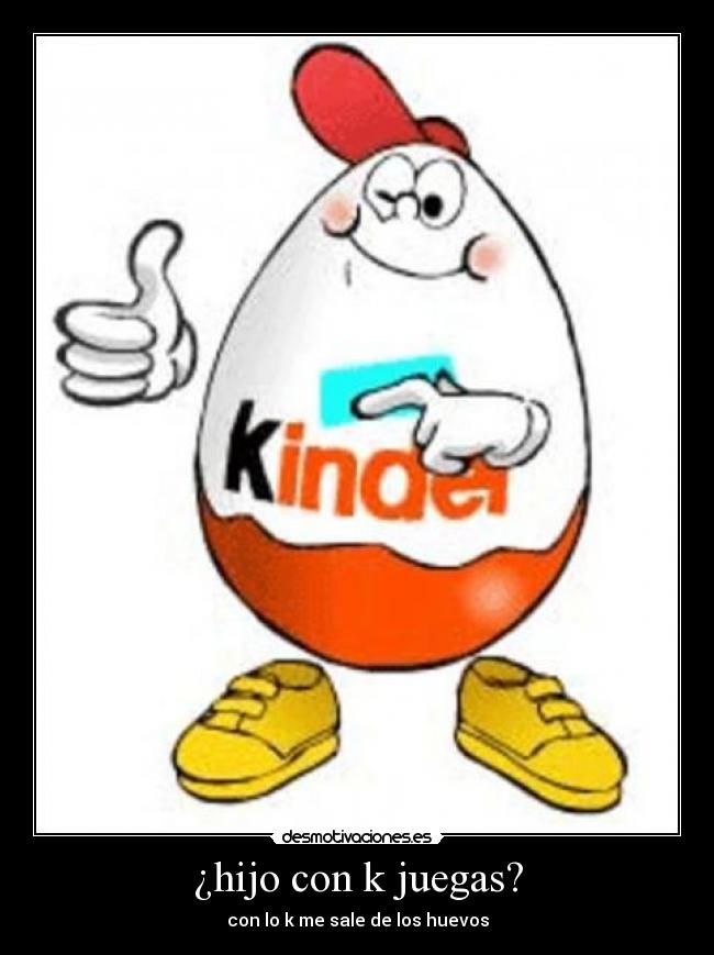 ¿hijo con k juegas? - con lo k me sale de los huevos