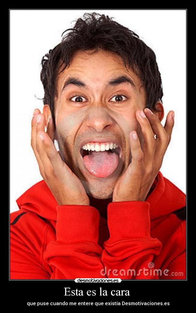 Esta es la cara - que puse cuando me entere que existía Desmotivaciones.es