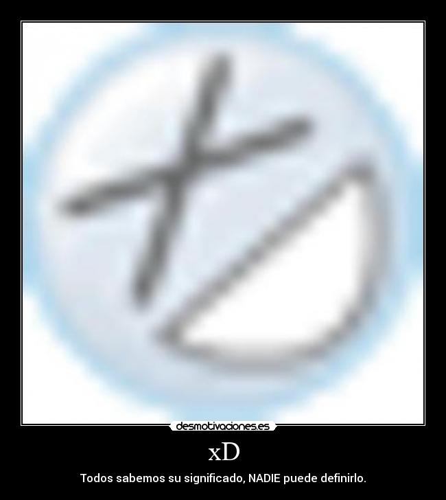 xD - Todos sabemos su significado, NADIE puede definirlo.