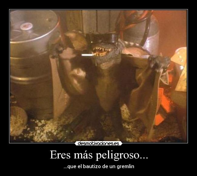 Eres más peligroso... -