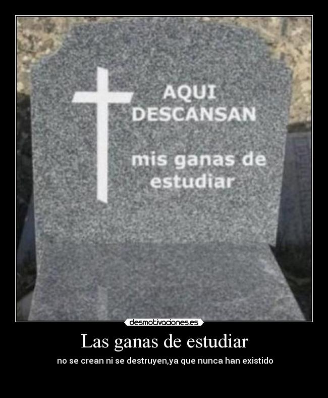 Las ganas de estudiar -  no se crean ni se destruyen,ya que nunca han existido

