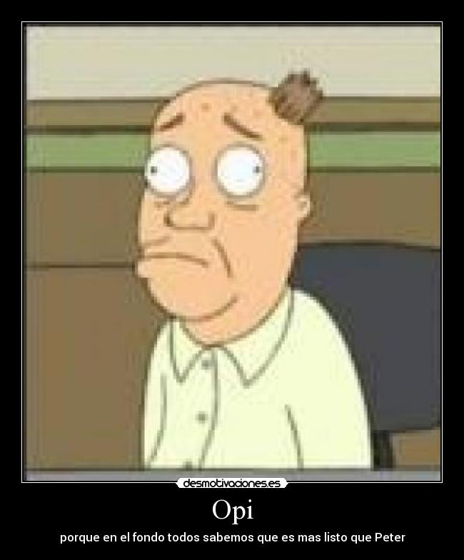 Opi - porque en el fondo todos sabemos que es mas listo que Peter