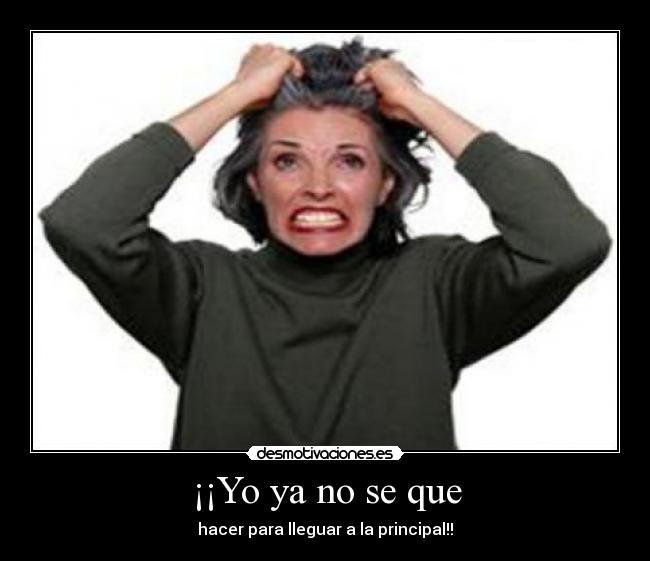 ¡¡Yo ya no se que - hacer para lleguar a la principal!!