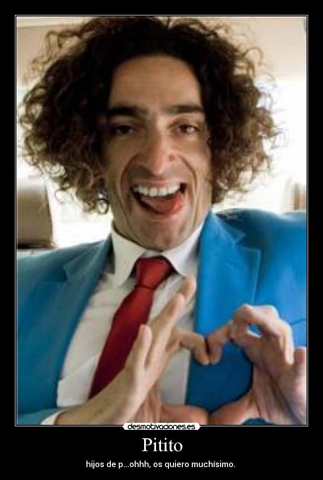 Pitito - hijos de p...ohhh, os quiero muchísimo.