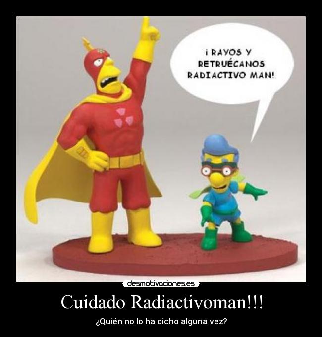 Cuidado Radiactivoman!!! - ¿Quién no lo ha dicho alguna vez?