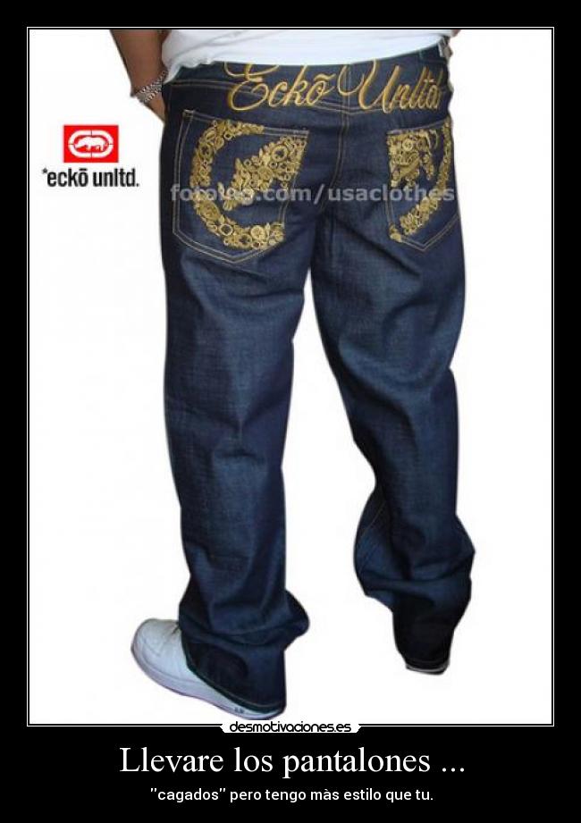 Llevare los pantalones ... - cagados pero tengo màs estilo que tu.