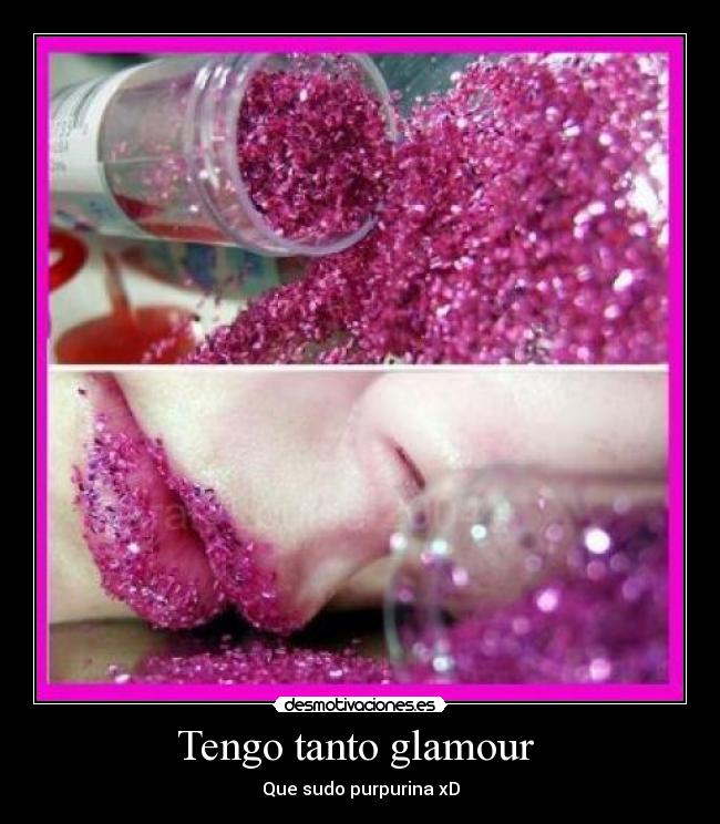 Tengo tanto glamour  - Que sudo purpurina xD
