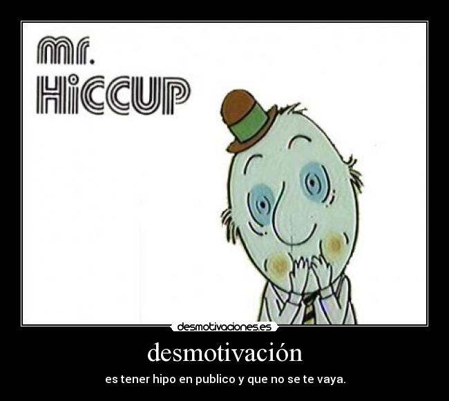 desmotivación - es tener hipo en publico y que no se te vaya.