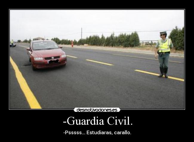 -Guardia Civil. - -Psssss... Estudiaras, carallo.