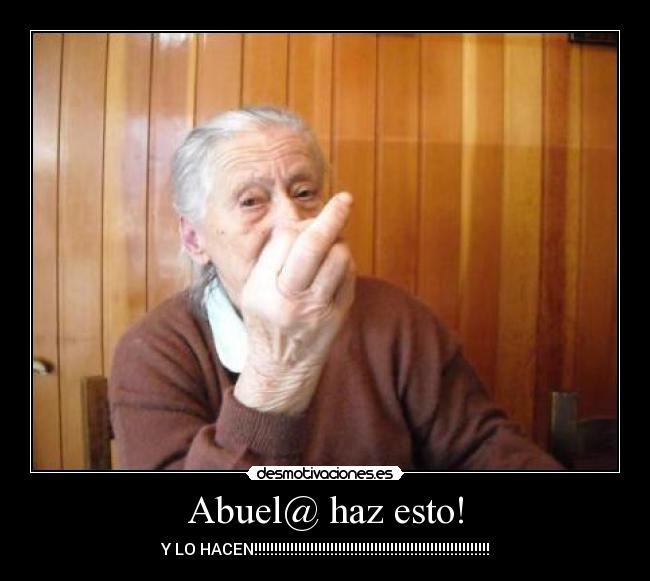 Abuel@ haz esto! - Y LO HACEN!!!!!!!!!!!!!!!!!!!!!!!!!!!!!!!!!!!!!!!!!!!!!!!!!!!!!!!!!!!