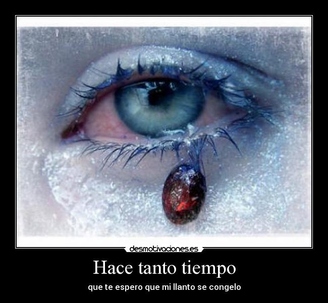 Hace tanto tiempo - que te espero que mi llanto se congelo